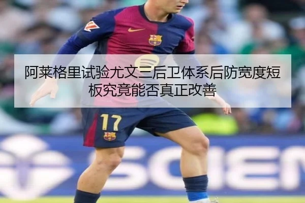 阿莱格里试验尤文三后卫体系后防宽度短板究竟能否真正改善