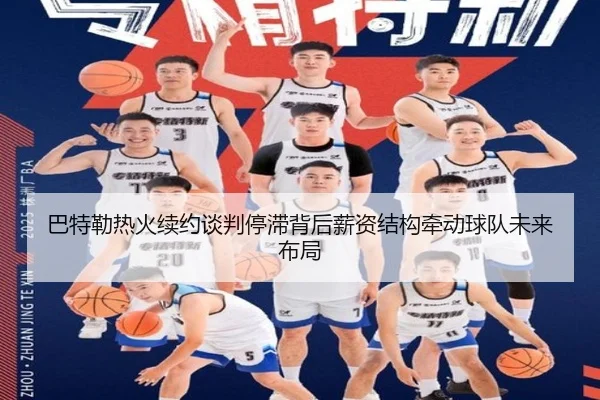 巴特勒热火续约谈判停滞背后薪资结构牵动球队未来布局