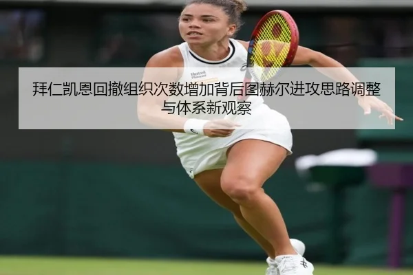 拜仁凯恩回撤组织次数增加背后图赫尔进攻思路调整与体系新观察