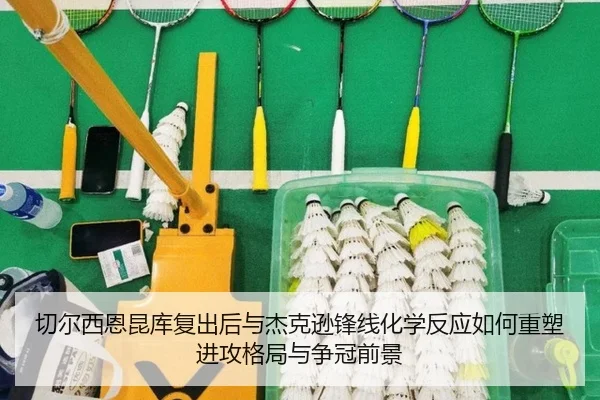 切尔西恩昆库复出后与杰克逊锋线化学反应如何重塑进攻格局与争冠前景