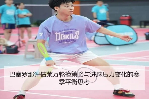 巴塞罗那评估莱万轮换策略与进球压力变化的赛季平衡思考