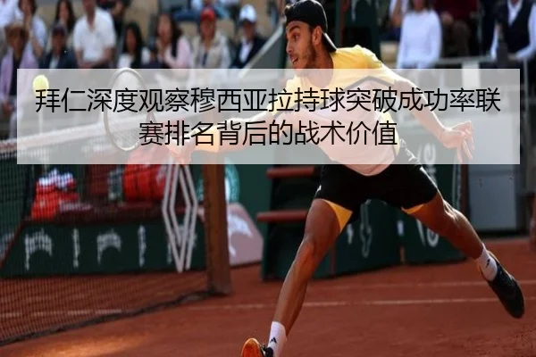 拜仁深度观察穆西亚拉持球突破成功率联赛排名背后的战术价值