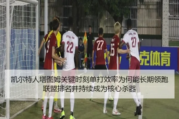 凯尔特人塔图姆关键时刻单打效率为何能长期领跑联盟排名并持续成为核心杀器