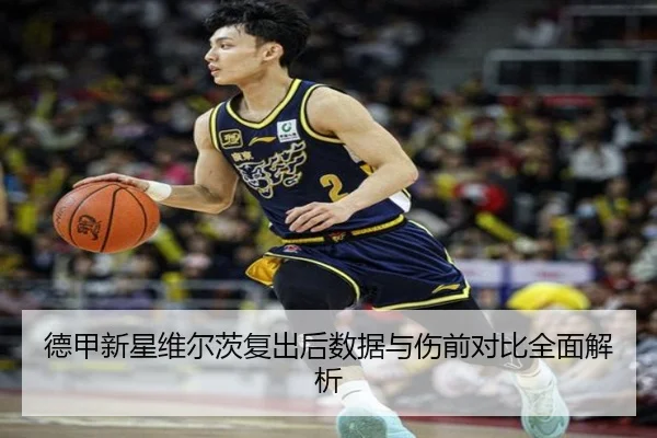 德甲新星维尔茨复出后数据与伤前对比全面解析