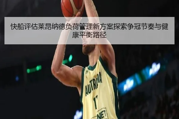 快船评估莱昂纳德负荷管理新方案探索争冠节奏与健康平衡路径
