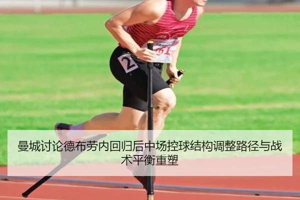 曼城讨论德布劳内回归后中场控球结构调整路径与战术平衡重塑