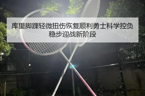 库里脚踝轻微扭伤恢复顺利勇士科学控负稳步迎战新阶段