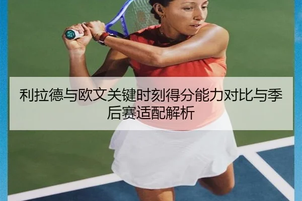 利拉德与欧文关键时刻得分能力对比与季后赛适配解析